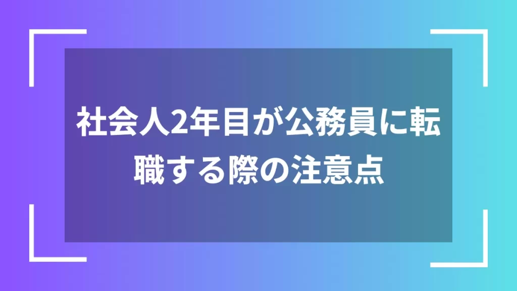 社会人2年目が公務員に転職する際の注意点