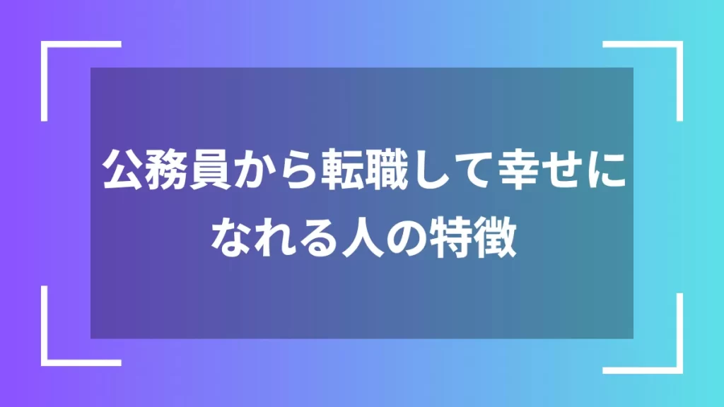 公務員から転職して幸せになれる人の特徴
