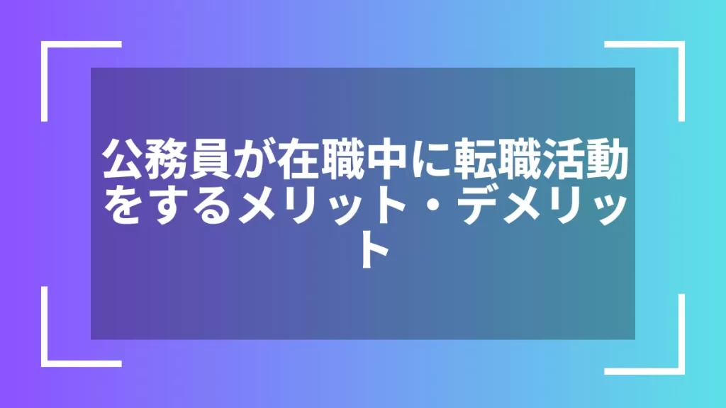 公務員が在職中に転職活動をするメリット・デメリット