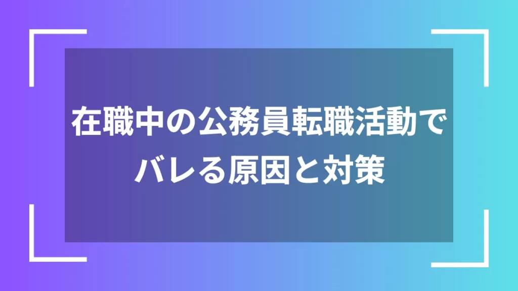 在職中の公務員転職活動でバレる原因と対策