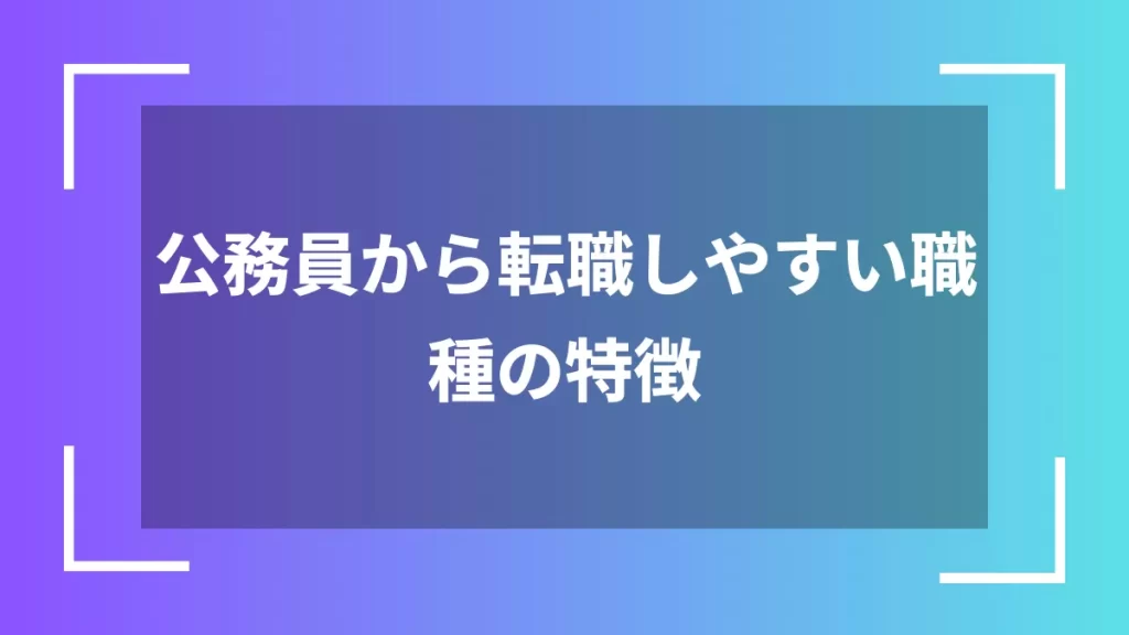 公務員から転職しやすい職種の特徴