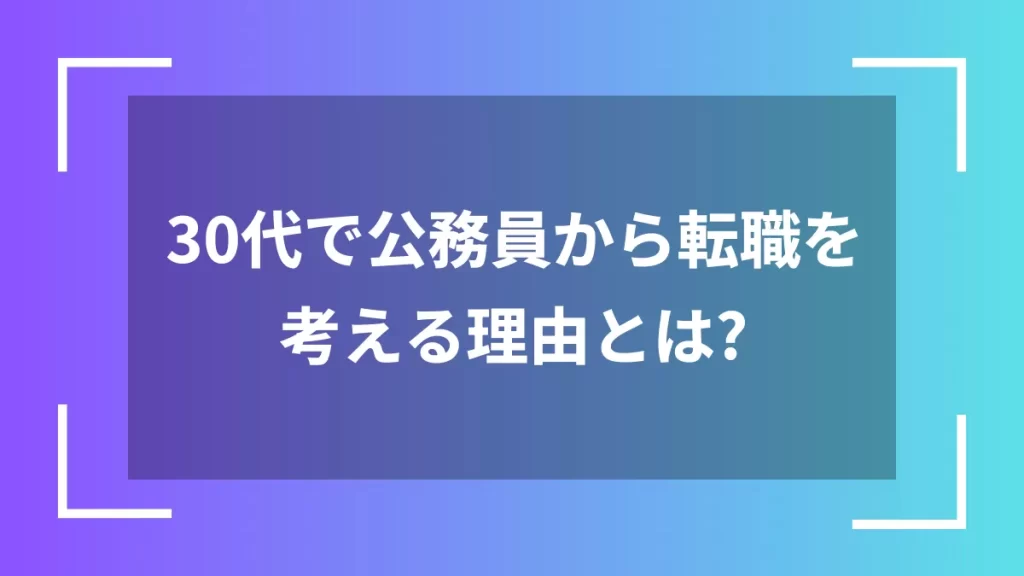 30代で公務員から転職を考える理由とは?