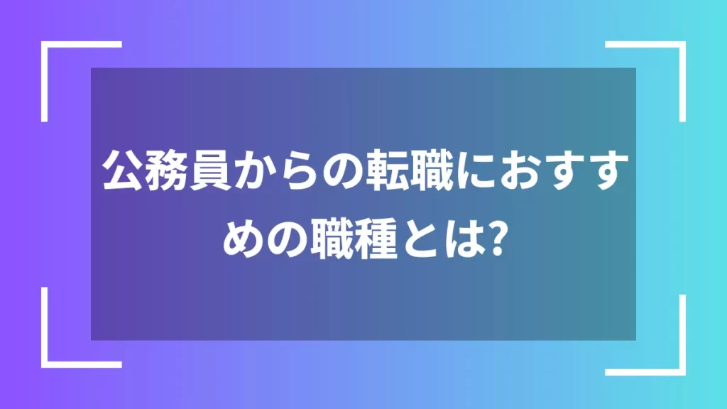 公務員からの転職におすすめの職種とは?