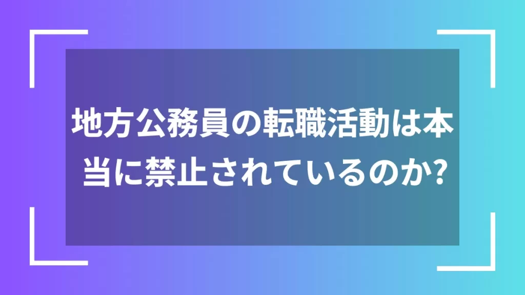 地方公務員の転職活動は本当に禁止されているのか？