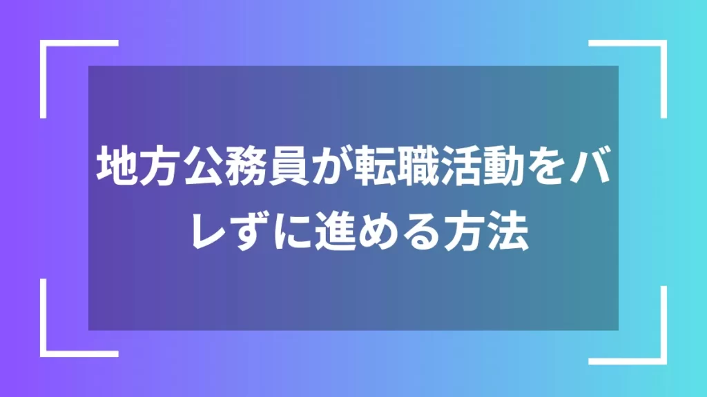 地方公務員が転職活動をバレずに進める方法