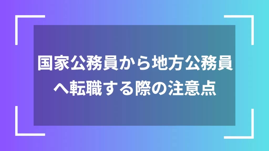 国家公務員から地方公務員へ転職する際の注意点