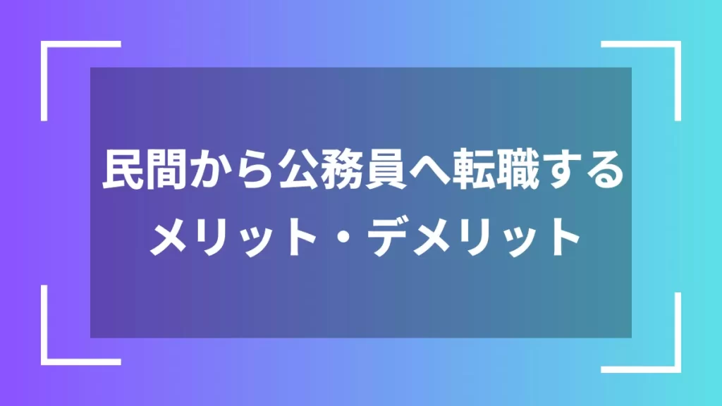 民間から公務員へ転職するメリット・デメリット