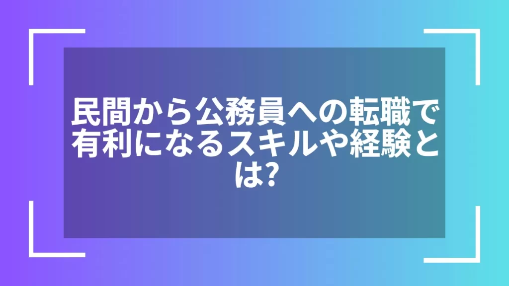 民間から公務員への転職で有利になるスキルや経験とは？