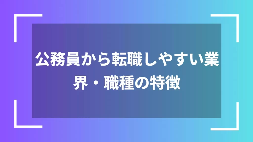 公務員から転職しやすい業界・職種の特徴