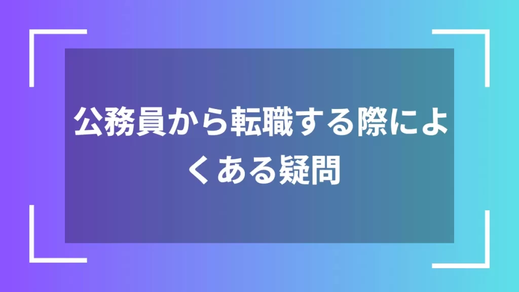 公務員から転職する際によくある疑問