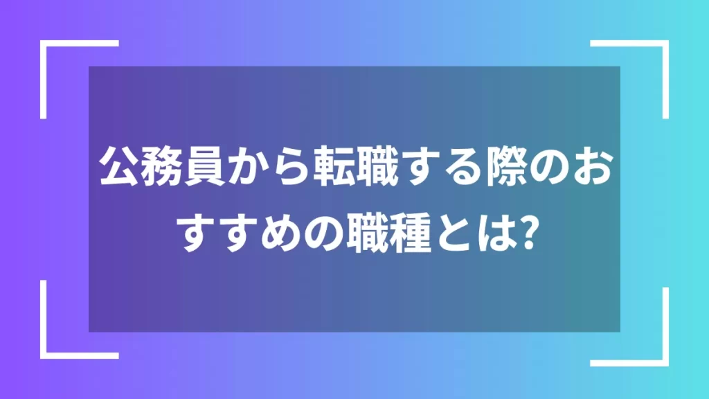 公務員から転職する際のおすすめの職種とは？