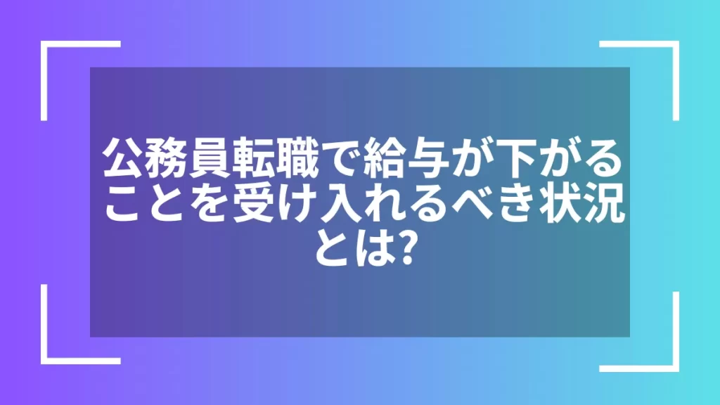 公務員転職で給与が下がることを受け入れるべき状況とは？
