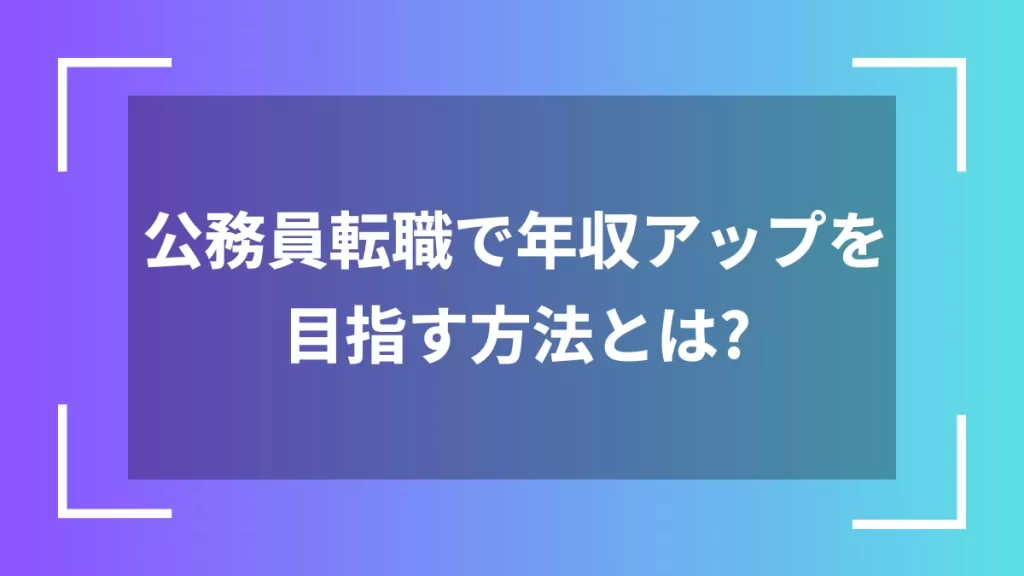 公務員転職で年収アップを目指す方法とは？
