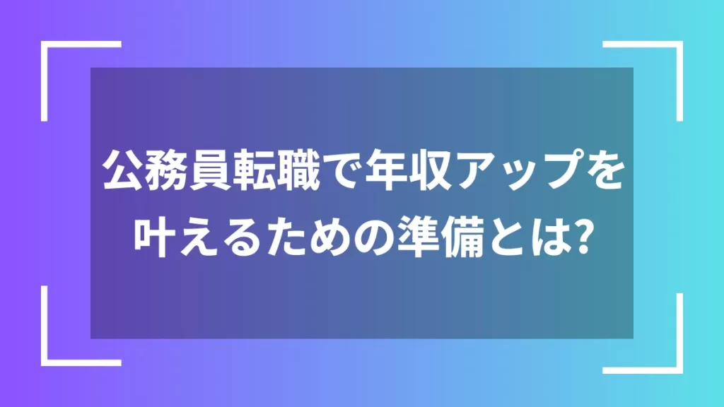 公務員転職で年収アップを叶えるための準備とは？
