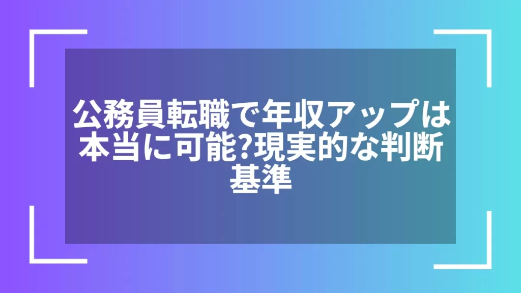 公務員転職で年収アップは本当に可能？現実的な判断基準