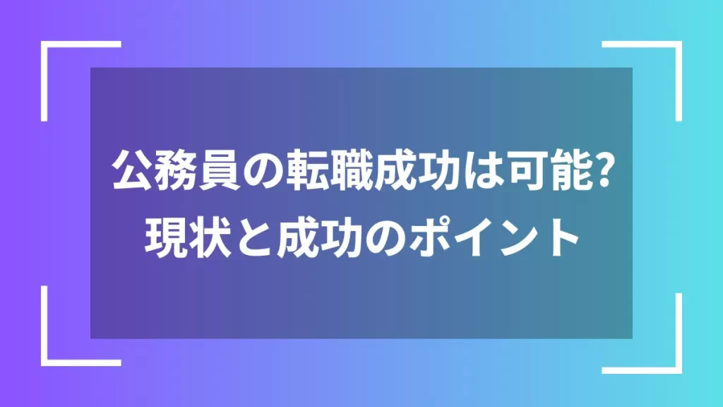公務員の転職成功は可能？現状と成功のポイント