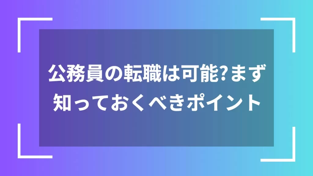公務員の転職は可能?まず知っておくべきポイント