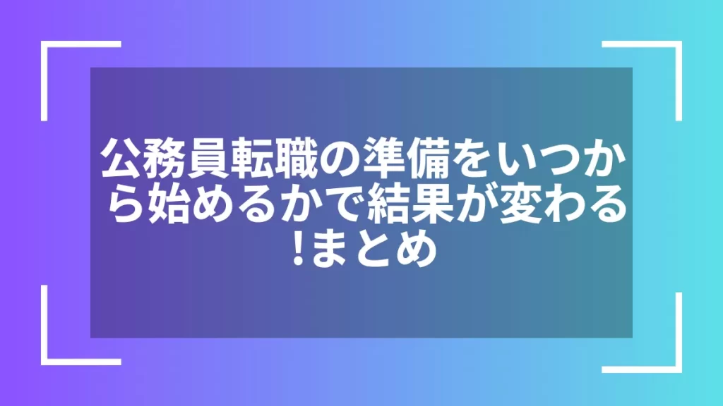 公務員転職の準備をいつから始めるかで結果が変わる!まとめ