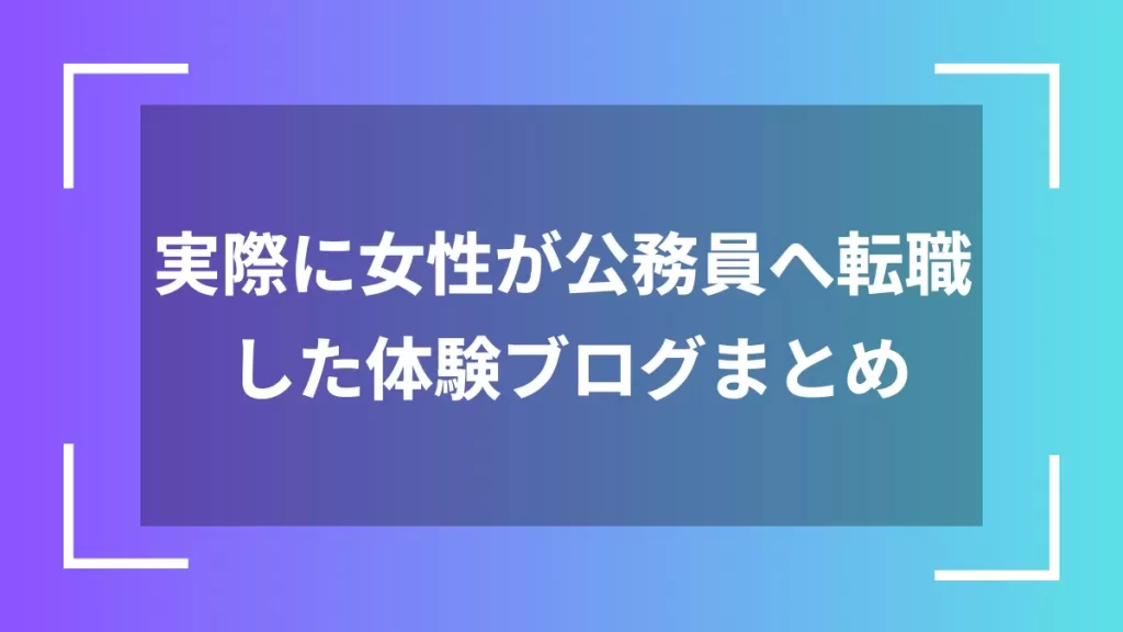 実際に女性が公務員へ転職した体験ブログまとめ