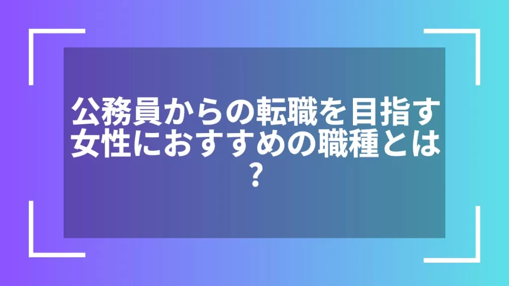 公務員からの転職を目指す女性におすすめの職種とは？