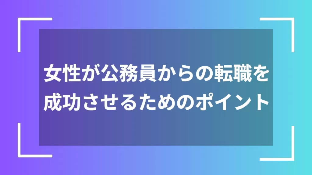 女性が公務員からの転職を成功させるためのポイント