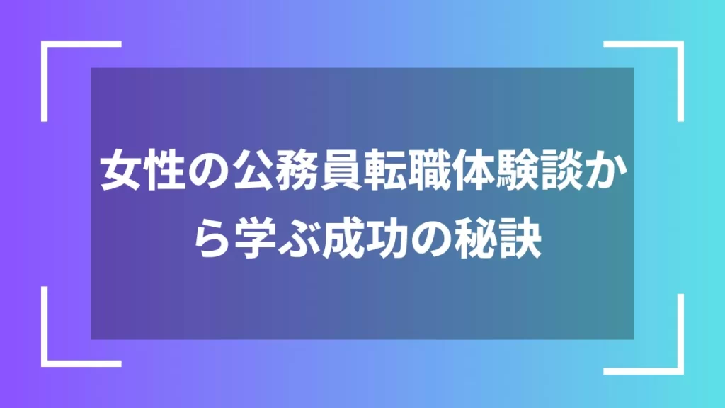 女性の公務員転職体験談から学ぶ成功の秘訣