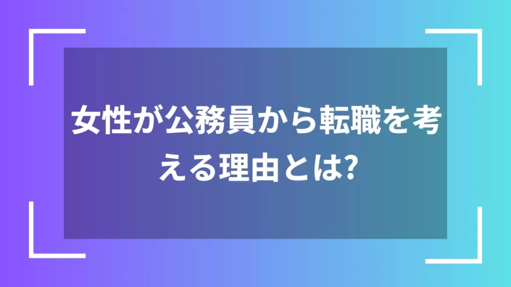 女性が公務員から転職を考える理由とは？