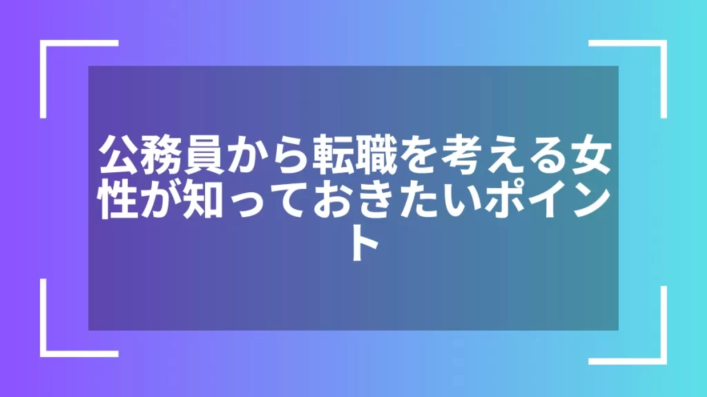 公務員から転職を考える女性が知っておきたいポイント
