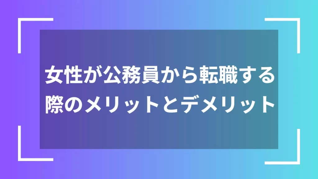 女性が公務員から転職する際のメリットとデメリット
