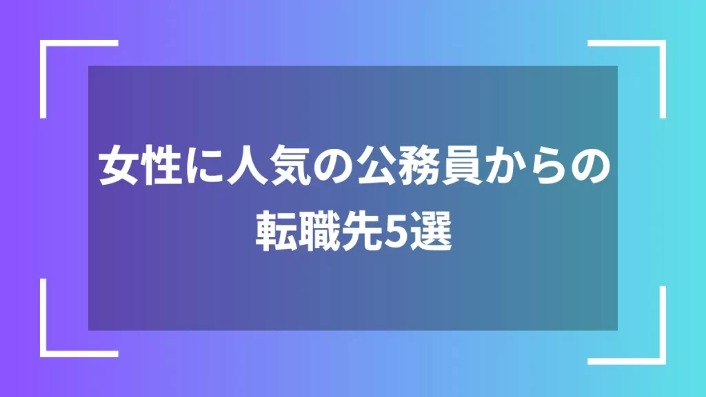 女性に人気の公務員からの転職先5選